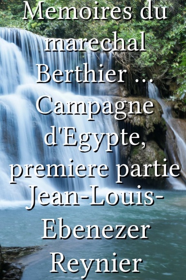 Memoires du marechal Berthier ... Campagne d'Egypte, premiere partie [French]