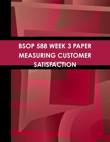 BSOP 588 WEEK 3 PAPER MEASURING CUSTOMER SATISFACTION
