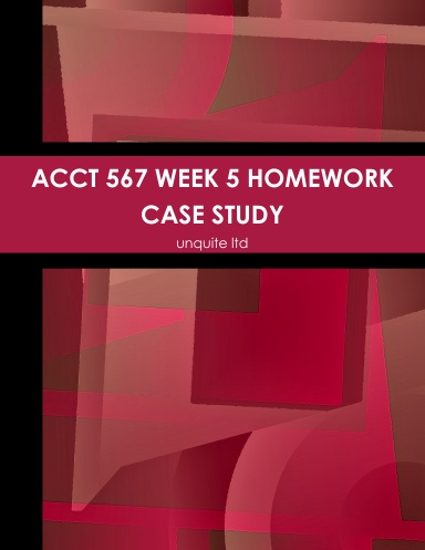 ACCT 567 WEEK 5 HOMEWORK CASE STUDY