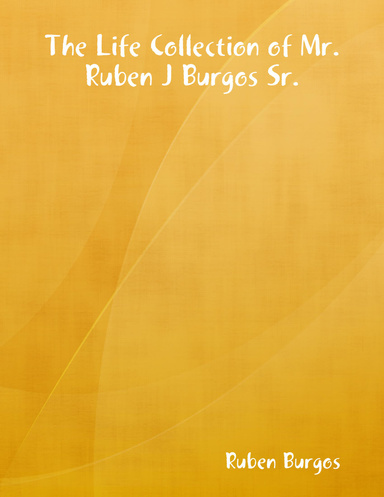 The Life Collection of Mr. Ruben J Burgos Sr.