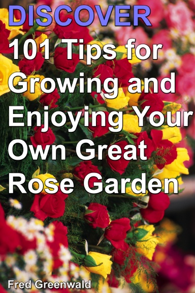 Discover 101 Tips for Growing & Enjoying Your Own Great Rose Garden