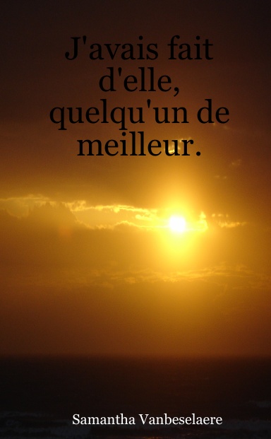 J'avais fait d'elle, quelqu'un de meilleur.