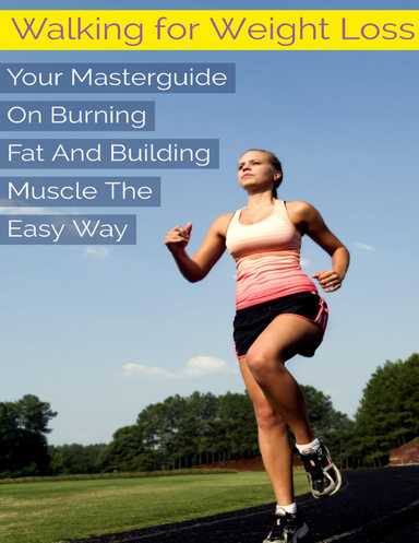 Walking for Weight Loss - Your Masterguide On Burning Fat and Building Muscle the Easy Way