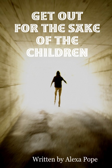 GET OUT  (for the sake of the children)