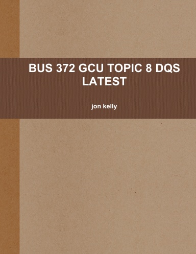 BUS 372 GCU TOPIC 8 DQS LATEST