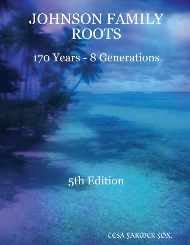 JOHNSON FAMILY ROOTS - 170 YEARS - EIGHT GENERATIONS 5th Edition