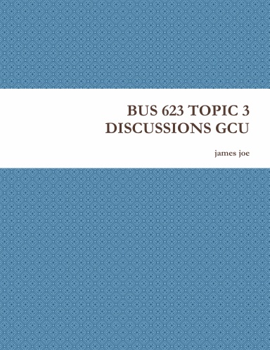 BUS 623 TOPIC 3 DISCUSSIONS GCU
