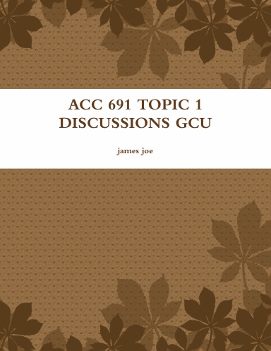 ACC 691 TOPIC 1 DISCUSSIONS GCU