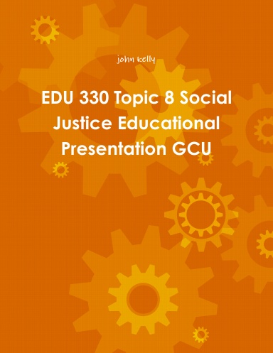 EDU 330 Topic 8 Social Justice Educational Presentation GCU
