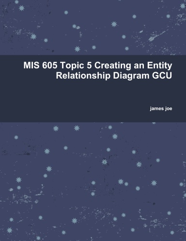 MIS 605 Topic 5 Creating an Entity Relationship Diagram GCU