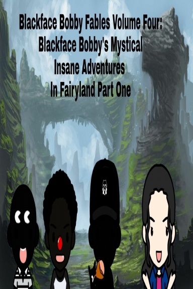 BlackFace Bobby Fables Volume IV: BlackFace Bobby's Mystical Insane Adventures  In Fairyland Part One