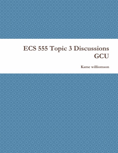 ECS 555 Topic 3 Discussions GCU
