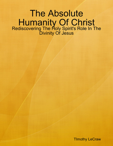 The Absolute Humanity Of Christ: Rediscovering The Holy Spirit's Role In The Divinity Of Jesus