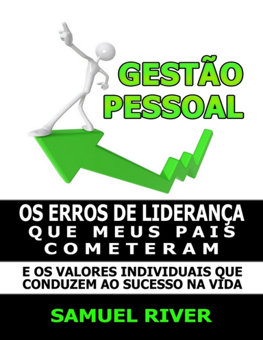 Gestão Pessoal: Os Erros De Liderança Que Meus Pais Cometeram E Os Valores Individuais Que Conduzem Ao Sucesso Na Vida