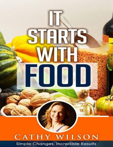 It Starts With Food: Simple Changes Incredible Results