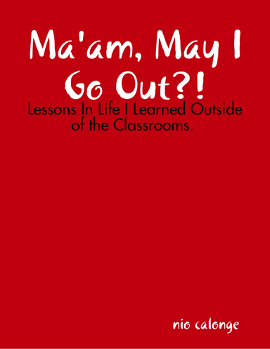 Ma'am, May I Go Out?!: Lessons In Life I Learned Outside of the Classrooms.