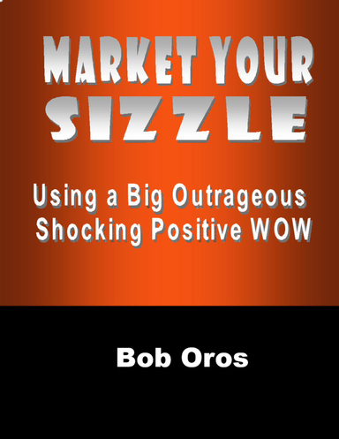 Market Your Sizzle Using a Big Outrageous Shocking Positive Wow