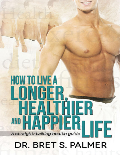 How to Live a Longer Healthier and Happier Life: A Straight Talking Health Guide