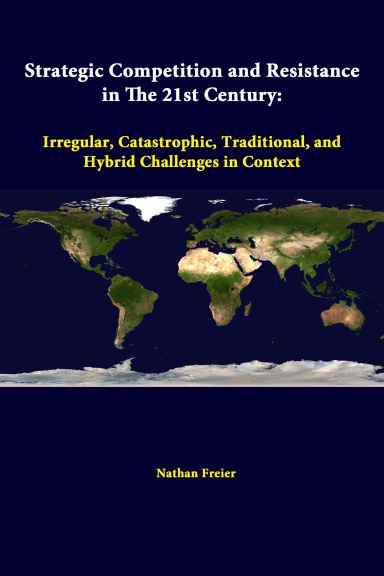 Strategic Competition And Resistance In The 21st Century: Irregular, Catastrophic, Traditional, And Hybrid Challenges In Context