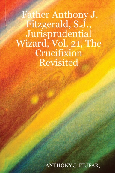 Father Anthony J. Fitzgerald, S.J., Jurisprudential Wizard, Vol. 21, The Crucifixion  Revisited