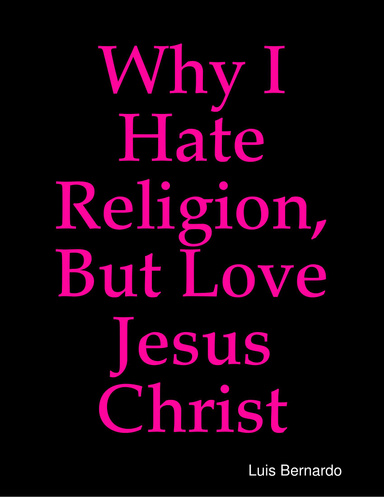 Why I Hate Religion, But Love Jesus Christ