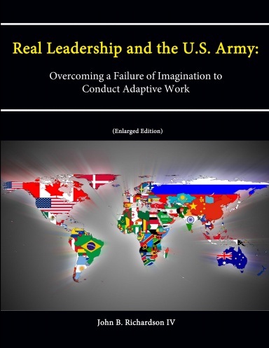 Real Leadership and the U.S. Army: Overcoming a Failure of Imagination to Conduct Adaptive Work [Enlarged Edition]