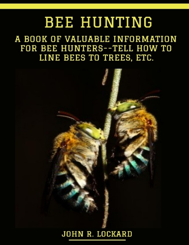 Bee Hunting : A Book of Valuable Information for Bee Hunters - Tell How to Line Bees to Trees, etc. (Illustrated)