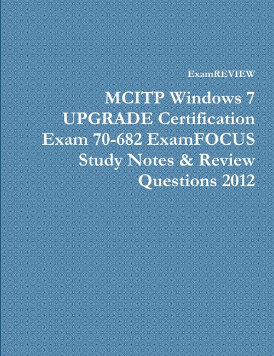MCITP Windows 7 UPGRADE Certification Exam 70-682 ExamFOCUS Study Notes & Review Questions 2012