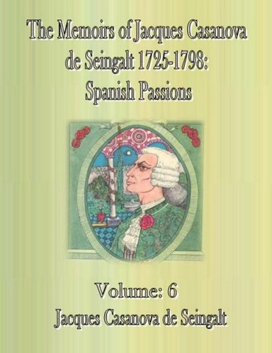 The Memoirs of Jacques Casanova de Seingalt 1725-1798: Spanish Passions-Volume: 6