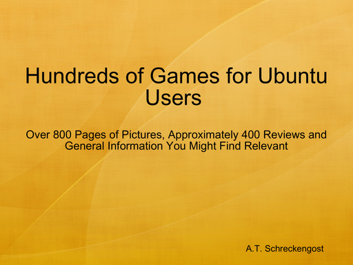 Hundreds of Games for Ubuntu Users : Over 800 Pages of Pictures, Approximately 400 Reviews and General Information You Might Find Relevant