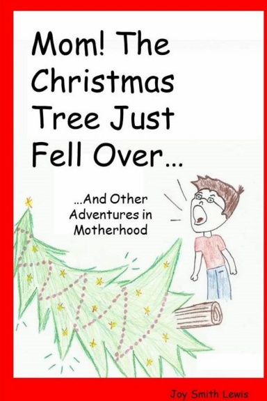 Mom! The Christmas Tree Just Fell Over! And Other Adventures in Motherhood