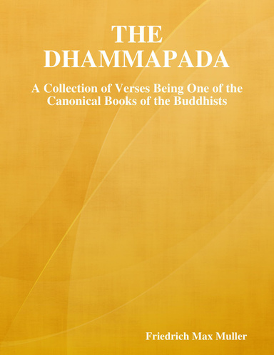 The Dhammapada: A Collection of Verses Being One of the Canonical Books of the Buddhists