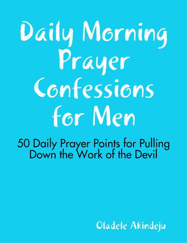 Daily Morning Prayer Confessions for Men: 50 Daily Prayer Points for Pulling Down the Work of the Devil