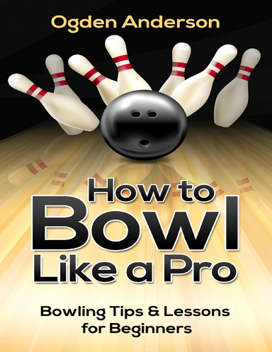 How to Bowl Like a Pro: Bowling Tips and Lessons for Beginners