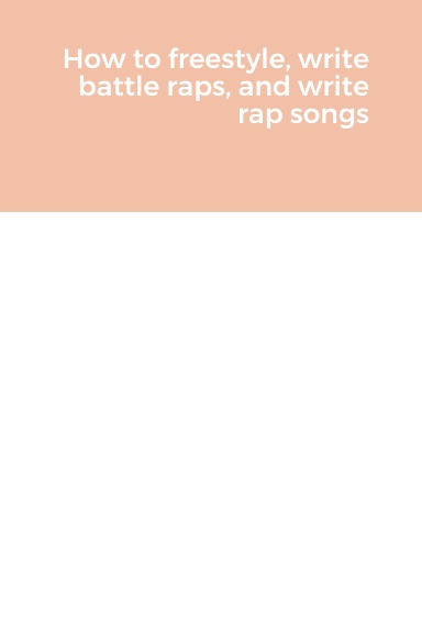 How to freestyle, write battle raps, and write rap songs