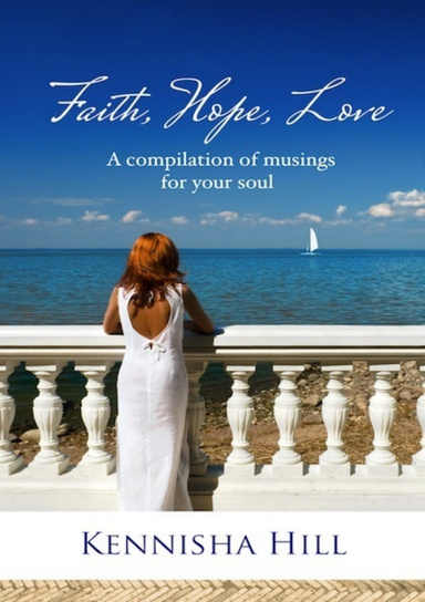 Faith. Hope. Love: A compilation of musings for your soul