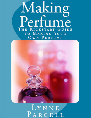 Making Perfume: The Kickstart Guide to Making Your Own Perfume