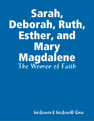 Sarah, Deborah, Ruth, Esther, and Mary Magdalene: The Women of Faith