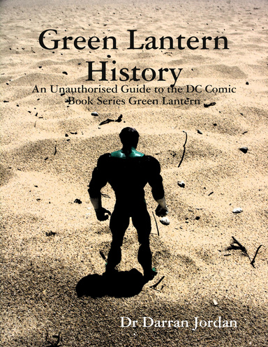 Green Lantern History: An Unauthorised Guide to the DC Comic Book Series Green Lantern