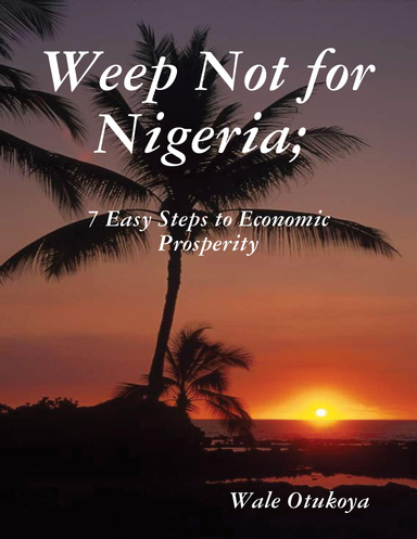 Weep Not for Nigeria; 7 Easy Steps to Economic Prosperity