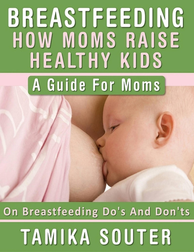 Breastfeeding: How Moms Raise Healthy Kids - A Guide For Moms On Breastfeeding Do's And Don'ts