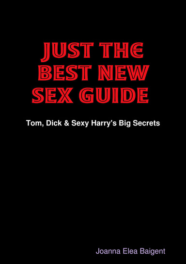 JUST the BEST NEW SEX GUIDE "-Tom, Dick & Sexy Harry's Big Secrets"