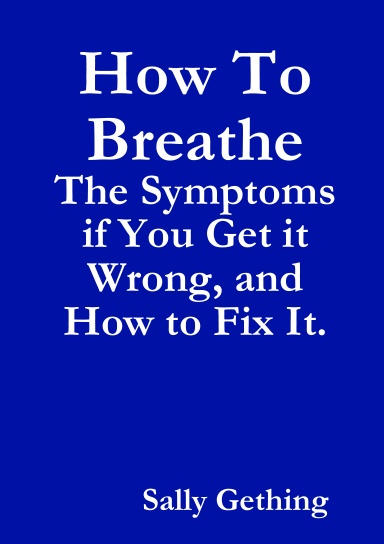 How To Breathe: The Symptoms if You Get it Wrong, and How to Fix It.