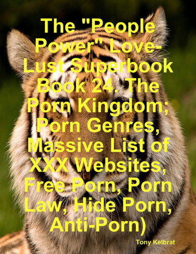The "People Power" Love-Lust Superbook Book 24. The Porn Kingdom; People Love Porn, Porn Genres, Massive List of XXX Websites, Free Porn, Porn Law, Hide Porn, People Against Porn)