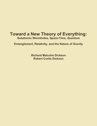 Toward a New Theory of Everything: Subatomic Wormholes, Space-Time, Quantum Entanglement, Relativity, and the Nature of Gravity