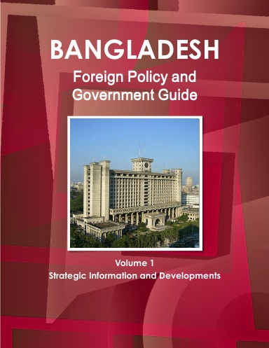 Bangladesh Foreign Policy and Government Guide Volume 1 Strategic Information and Developments