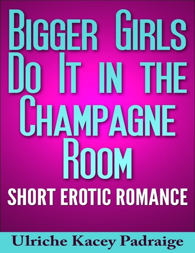 Bigger Girls Do It In the Champagne Room: Short Erotic Romance