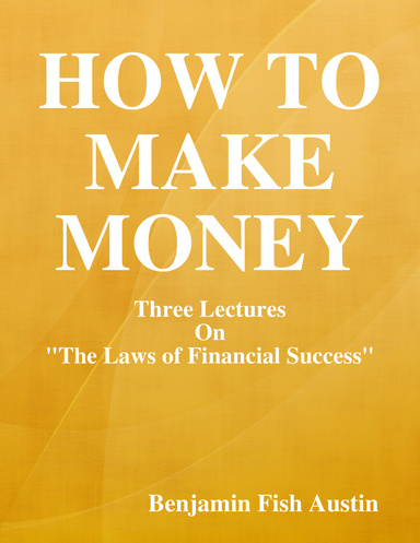 How to Make Money: Three Lectures On "the Laws of Financial Success"