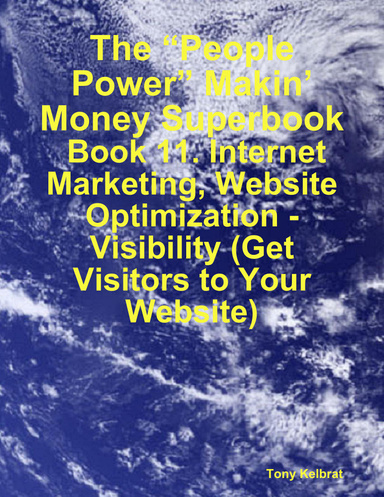 The “People Power” Makin’ Money Superbook:  Book 11. Internet Marketing, Website Optimization - Visibility (Get Visitors to Your Website)