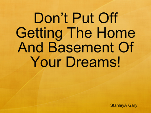 Don’t Put Off Getting The Home And Basement Of Your Dreams!